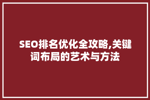 SEO排名优化全攻略,关键词布局的艺术与方法