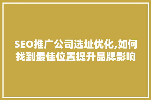 SEO推广公司选址优化,如何找到最佳位置提升品牌影响力
