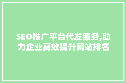 SEO推广平台代发服务,助力企业高效提升网站排名
