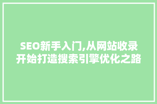 SEO新手入门,从网站收录开始打造搜索引擎优化之路