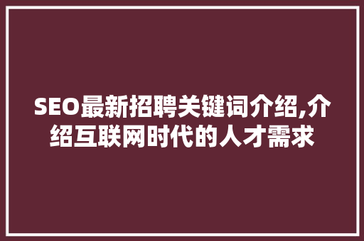 SEO最新招聘关键词介绍,介绍互联网时代的人才需求