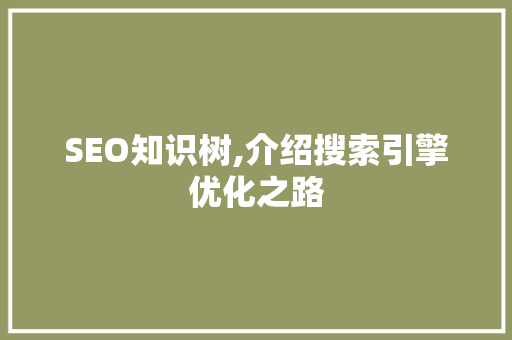 SEO知识树,介绍搜索引擎优化之路