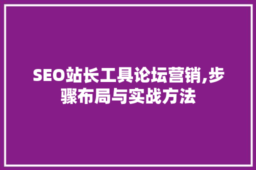 SEO站长工具论坛营销,步骤布局与实战方法  第1张
