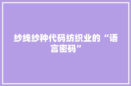 纱线纱种代码纺织业的“语言密码”