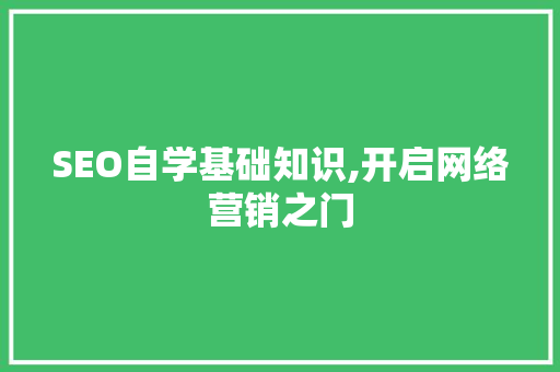 SEO自学基础知识,开启网络营销之门
