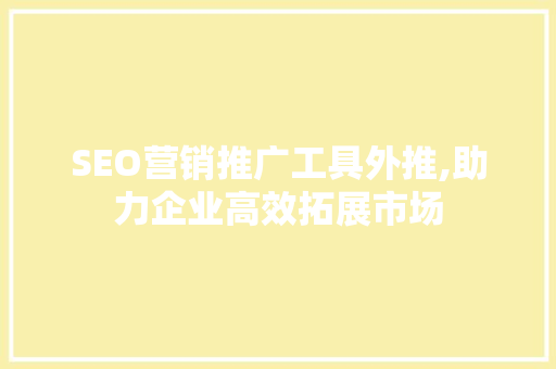 SEO营销推广工具外推,助力企业高效拓展市场