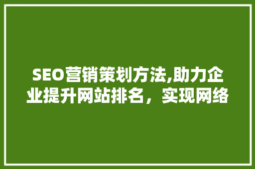 SEO营销策划方法,助力企业提升网站排名，实现网络营销新突破