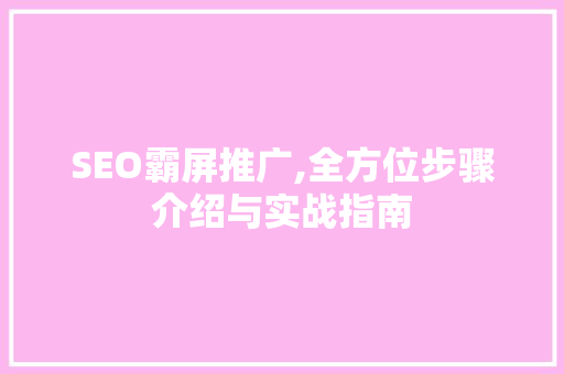 SEO霸屏推广,全方位步骤介绍与实战指南
