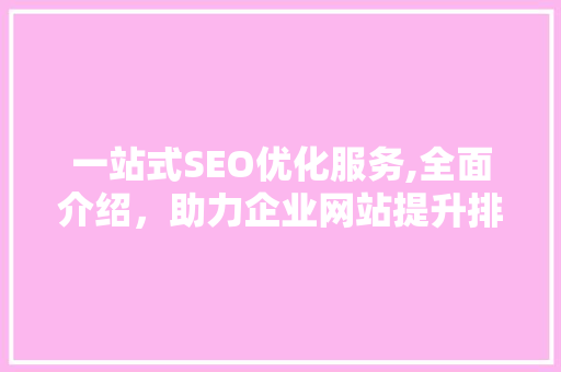 一站式SEO优化服务,全面介绍，助力企业网站提升排名