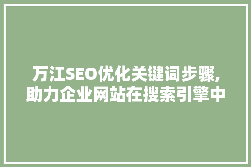 万江SEO优化关键词步骤,助力企业网站在搜索引擎中脱颖而出