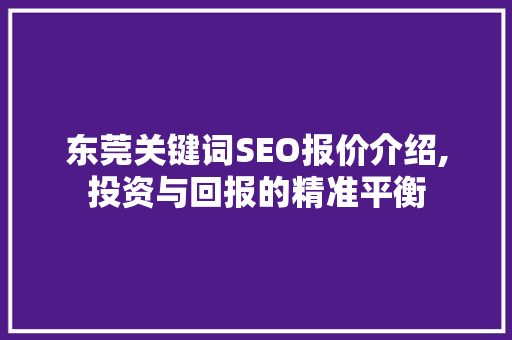 东莞关键词SEO报价介绍,投资与回报的精准平衡