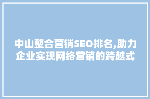 中山整合营销SEO排名,助力企业实现网络营销的跨越式发展