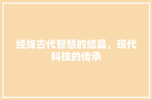 经线古代智慧的结晶，现代科技的传承