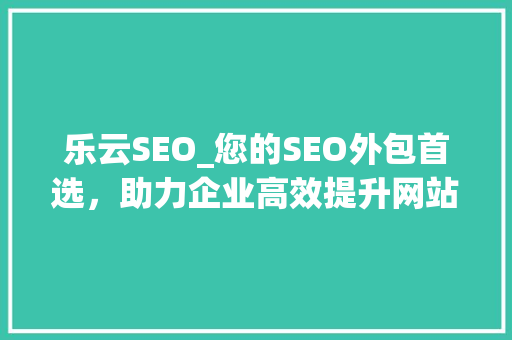 乐云SEO_您的SEO外包首选，助力企业高效提升网站排名  第1张