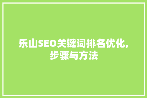 乐山SEO关键词排名优化,步骤与方法