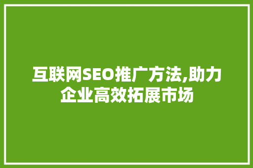互联网SEO推广方法,助力企业高效拓展市场