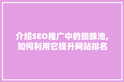 介绍SEO推广中的蜘蛛池,如何利用它提升网站排名