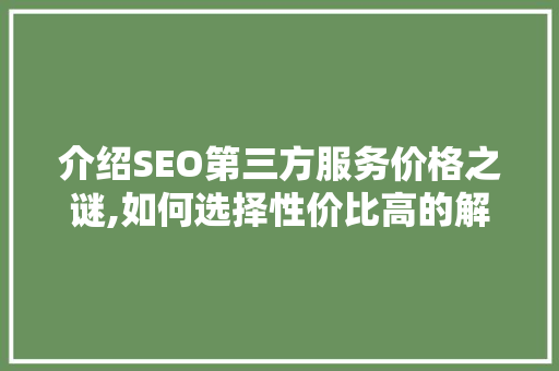 介绍SEO第三方服务价格之谜,如何选择性价比高的解决方法