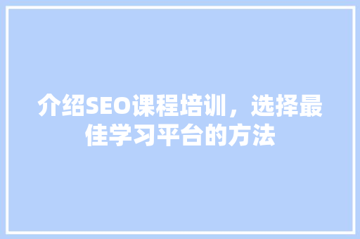 介绍SEO课程培训，选择最佳学习平台的方法
