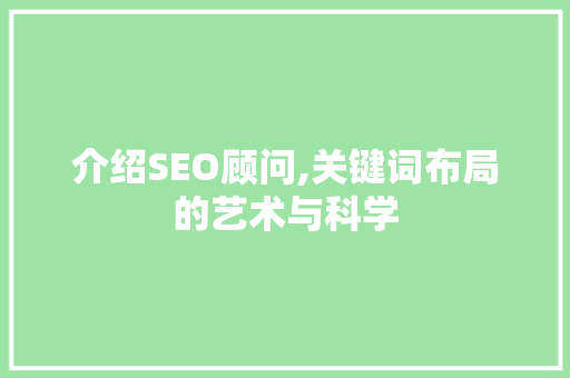 介绍SEO顾问,关键词布局的艺术与科学