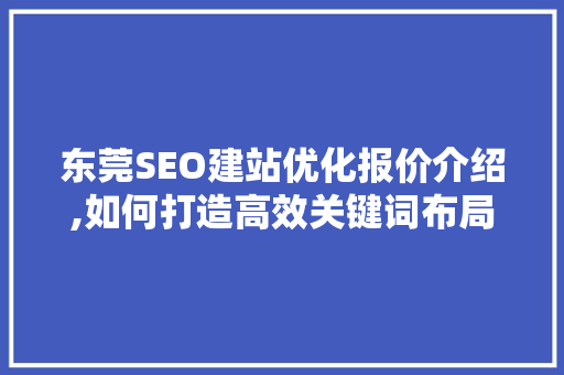 东莞SEO建站优化报价介绍,如何打造高效关键词布局，提升网站排名