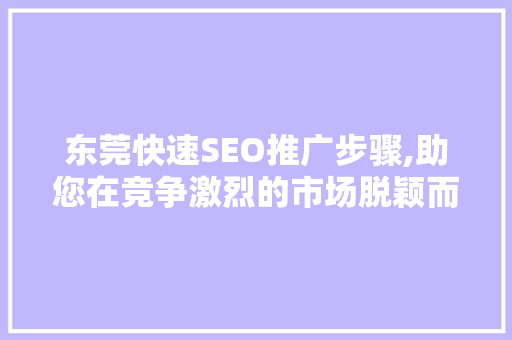 东莞快速SEO推广步骤,助您在竞争激烈的市场脱颖而出  第1张