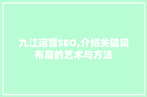 九江运营SEO,介绍关键词布局的艺术与方法
