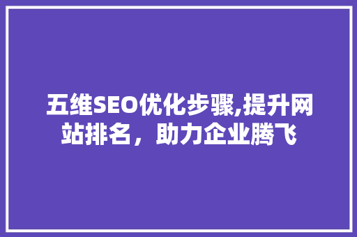 五维SEO优化步骤,提升网站排名，助力企业腾飞
