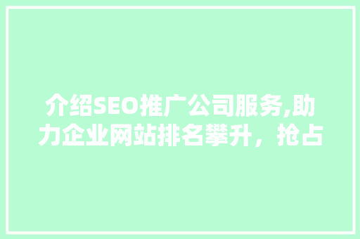 介绍SEO推广公司服务,助力企业网站排名攀升，抢占市场先机