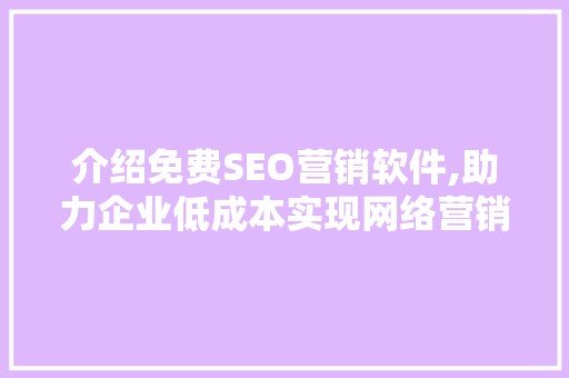 介绍免费SEO营销软件,助力企业低成本实现网络营销突破