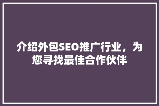 介绍外包SEO推广行业，为您寻找最佳合作伙伴