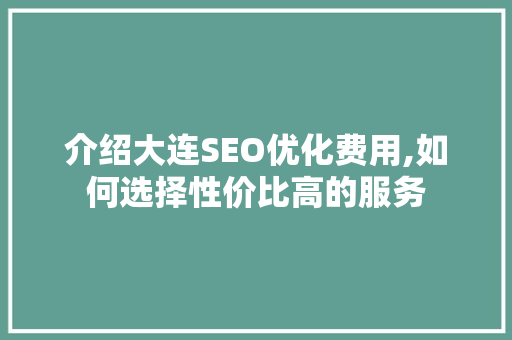 介绍大连SEO优化费用,如何选择性价比高的服务