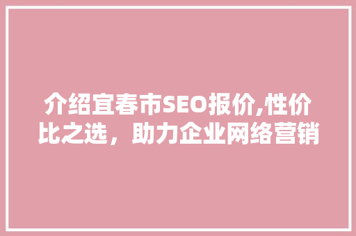 介绍宜春市SEO报价,性价比之选，助力企业网络营销