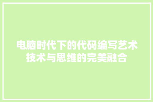 电脑时代下的代码编写艺术技术与思维的完美融合