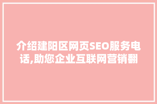 介绍建阳区网页SEO服务电话,助您企业互联网营销翻倍增长
