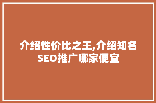 介绍性价比之王,介绍知名SEO推广哪家便宜
