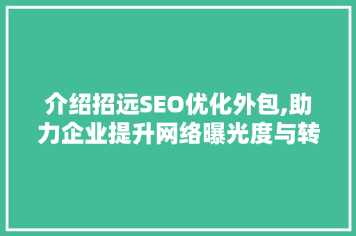 介绍招远SEO优化外包,助力企业提升网络曝光度与转化率