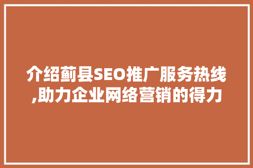 介绍蓟县SEO推广服务热线,助力企业网络营销的得力助手
