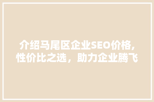 介绍马尾区企业SEO价格,性价比之选，助力企业腾飞