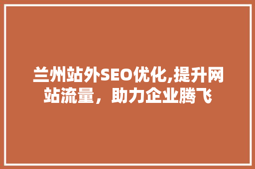 兰州站外SEO优化,提升网站流量，助力企业腾飞