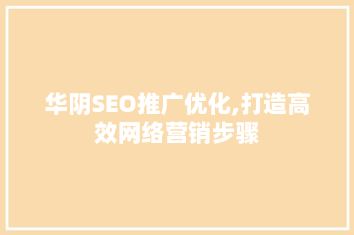 华阴SEO推广优化,打造高效网络营销步骤