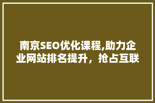 南京SEO优化课程,助力企业网站排名提升，抢占互联网市场先机  第1张