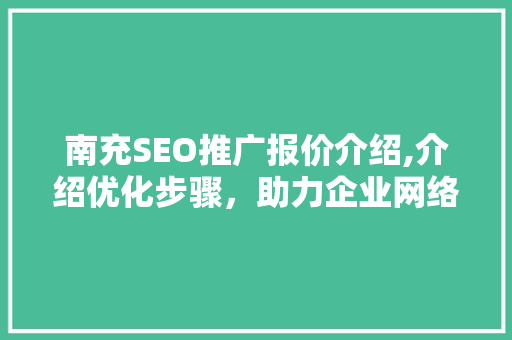 南充SEO推广报价介绍,介绍优化步骤，助力企业网络营销