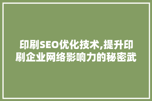 印刷SEO优化技术,提升印刷企业网络影响力的秘密武器