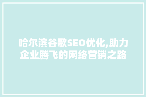 哈尔滨谷歌SEO优化,助力企业腾飞的网络营销之路