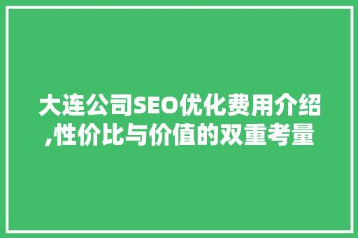 大连公司SEO优化费用介绍,性价比与价值的双重考量