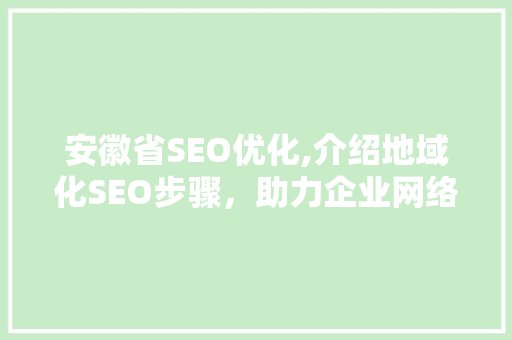 安徽省SEO优化,介绍地域化SEO步骤，助力企业网络营销腾飞  第1张