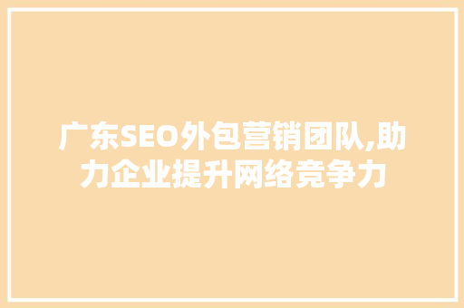广东SEO外包营销团队,助力企业提升网络竞争力