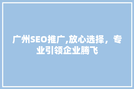 广州SEO推广,放心选择，专业引领企业腾飞
