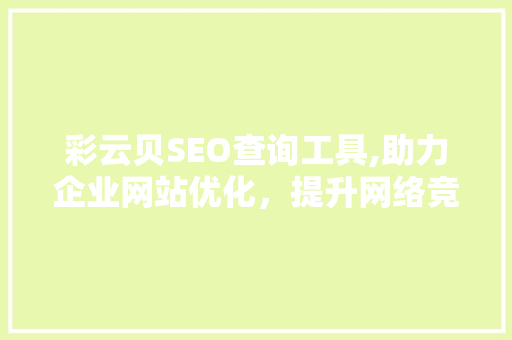 彩云贝SEO查询工具,助力企业网站优化，提升网络竞争力
